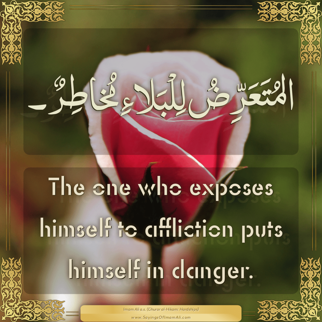 The one who exposes himself to affliction puts himself in danger.